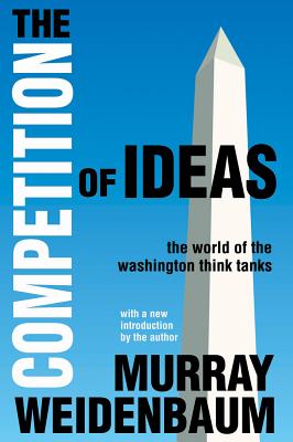 The Competition of Ideas: The World of the Washington Think Tanks - Weidenbaum, Murray (Editor)