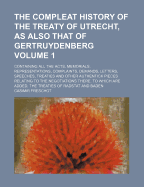 The Compleat History of the Treaty of Utrecht, as Also That of Gertruydenberg: Containing All the Acts, Memorials, Representations, Complaints, Demands, Letters, Speeches, Treaties and Other Authentick Pieces Relating to the Negotiations There. to Which a