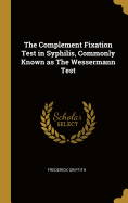 The Complement Fixation Test in Syphilis, Commonly Known as The Wessermann Test