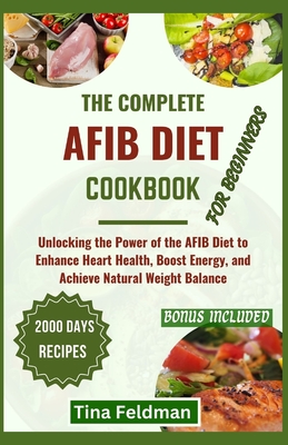 The Complete Afbi Diet Cookbook for Beginners: Unlocking the Power of the AFBI Diet to Enhance Heart Health, Boost Energy, and Achieve Natural Weight Balance - Feldman, Tina