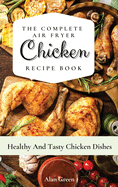 The Complete Air Fryer Chicken Recipe Book: Healthy And Tasty Chicken D  hes