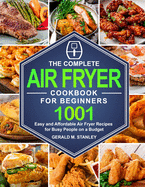 The Complete Air Fryer Cookbook for Beginners: 1001 Easy and Affordable Air Fryer Recipes for Busy People on a Budget