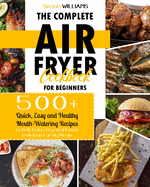 The Complete Air Fryer Cookbook for Beginners: 500+ Quick, Easy and Healthy Mouth-Watering Recipes to Grill, Bake, Fry and Roast Delicious Family Meals.