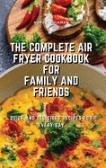 The Complete Air Fryer Cookbook for Family and Friends: Quick and Delicious Recipes for Every Day