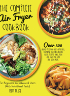 The Complete Air Fryer Cookbook: Over 500 Budget Friendly, Quick & Easy, Flavorful Low-Carb Recipes to Air Frying, Bake, Grill and Roast for Easy and Tasty Meals. For Beginners and Advanced Users. (With Nutritional Facts) (June 2021 Edition)