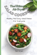 The Complete Air Fryer Salad Cookbook: Healthy And Easy Salad Dishes For Everyone