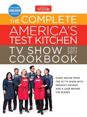 The Complete America's Test Kitchen TV Show Cookbook 2001-2017: Every Recipe from the Hit TV Show with Product Ratings and a Look Behind the Scenes - America's Test Kitchen (Editor)