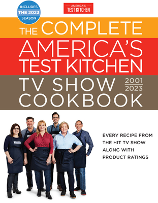 The Complete America's Test Kitchen TV Show Cookbook 2001-2023: Every Recipe from the Hit TV Show Along with Product Ratings Includes the 2023 Season - America's Test Kitchen