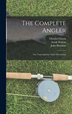 The Complete Angler: Or, Contemplative Man's Recreation - Cotton, Charles, and Walton, Izaak, and Hawkins, John