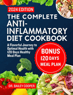 The Complete Anti-Inflammatory diet cookbook 2024: A Flavorful Journey to Optimal Health with 120 Days Healthy Meal Plan