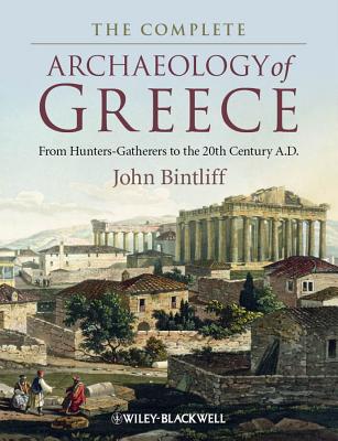 The Complete Archaeology of Greece: From Hunter-Gatherers to the 20th Century A.D. - Bintliff, John