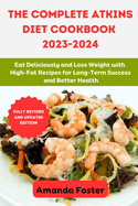 The Complete Atkins Diet Cookbook 2023- 2024: Eat Deliciously and Lose Weight with High-Fat Recipes for Long-Term Success and Better Health