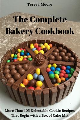 The Complete Bakery Cookbook: More Than 105 Delectable Cookie Recipes That Begin with a Box of Cake Mix - Moore, Teresa