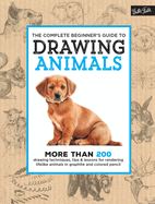 The Complete Beginner's Guide to Drawing Animals: More Than 200 Drawing Techniques, Tips & Lessons for Rendering Lifelike Animals in Graphite and Colored Pencil