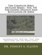 The Complete Bible Outline Series - Vol VII The Gospel-Epistles-And Revelation Of John: Introduction, Outline, Text, and Questions for the Whole Bible