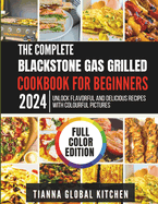 The Complete Blackstone Gas Grilled Cookbook for Beginners 2024: Unlock Flavorful and Delicious Recipes with Colourful Pictures