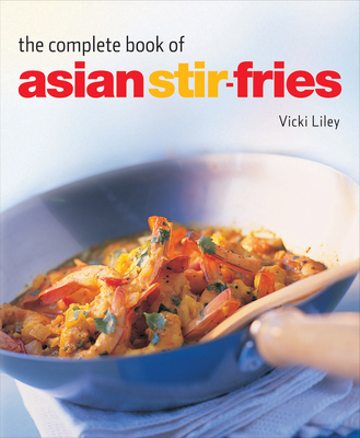 The Complete Book of Asian Stir-Fries: [Asian Cookbook, Techniques, 100 Recipes] - Liley, Vicki