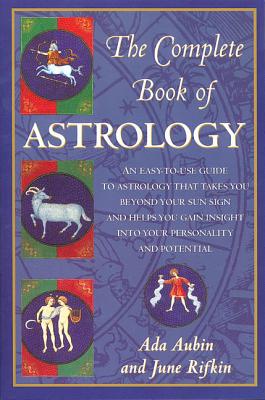 The Complete Book of Astrology: An Easy-To-Use Guide to Astrology That Takes You Beyond Your Sun Sign and Helps You Gain Insight Into Your Personality and Potential - Aubin, Ada, and Rifkin, June