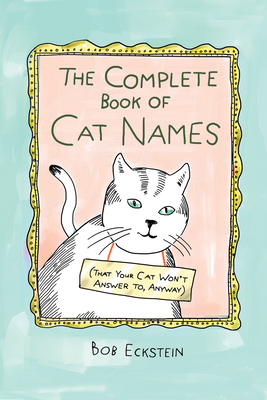 The Complete Book of Cat Names (That Your Cat Won't Answer To, Anyway) - Eckstein, Bob