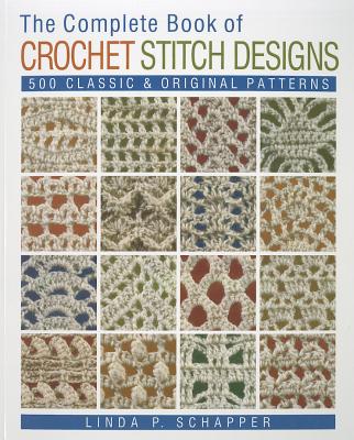 The Complete Book of Crochet Stitch Designs: 500 Classic & Original Patterns Volume 1 - Schapper, Linda P