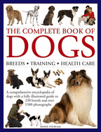 The Complete Book of Dogs: Breeds, Training, Health Care: A Comprehensive Encyclopedia of Dogs with a Fully Illustrated Guide to 230 Breeds and Over 1500 Photographs