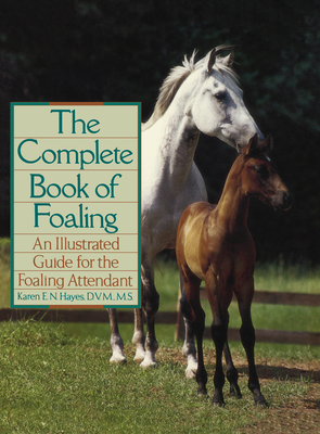 The Complete Book of Foaling: An Illustrated Guide for the Foaling Attendant - Hayes, Karen E N, DVM, MS