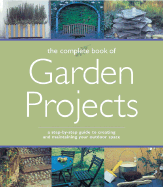 The Complete Book of Garden Projects: A Step-By-Step Guide to Creating and Maintaining Your Outdoor Space