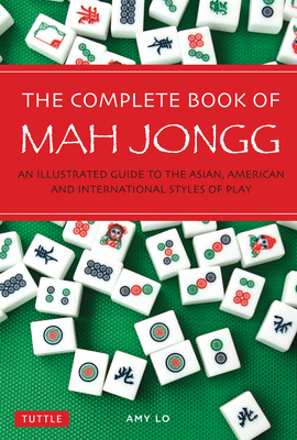 The Complete Book of Mah Jongg: An Illustrated Guide to the Asian, American and International Styles of Play - Lo, Amy