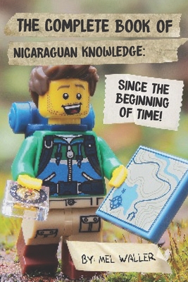 The Complete Book Of Nicaraguan Knowledge: Since Before the Beginning of Time! - Waller, Mel