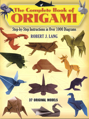 The Complete Book of Origami: Step-By-Step Instructions in Over 1000 Diagrams/37 Original Models - Lang, Robert J
