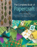 The Complete Book of Papercraft: Over 50 Designs for Handmade Paper, Cards, Gift-Wrapping, Decoupage, and Manipulating Paper