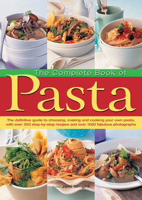 The Complete Book of Pasta: The Definative Guide to Choosing, Making and Cooking Your Own Pasta, with Over 350 Step-by-Step Recipes and Over 1500 Fabulous Photographs - Wright, Jeni (Editor)