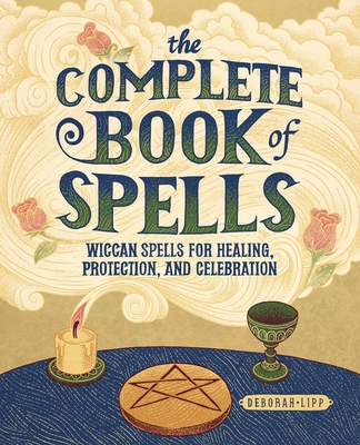 The Complete Book of Spells: Wiccan Spells for Healing, Protection, and Celebration - Lipp, Deborah