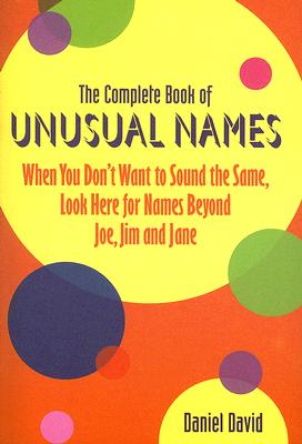 The Complete Book of Unusual Names: When You Don't Want to Sound the Same, Look Here for Names Beyond Joe, Jim, and Jane - David, Daniel, Dr.