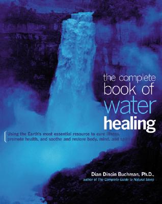 The Complete Book of Water Healing: Using the Earth's Most Essential Resource to Cure Illness, Promote Health, and Soothe and Restore Body, Mind, and Spirit - Buchman, Dian Dincin