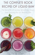 The Complete Book Recipes of Liquid Raw: The benefits of Juicing, Smoothies, Soups and Dressings for an Healthy Life