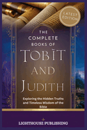 The Complete Books of Tobit and Judith: Exploring the Hidden Truths and Timeless Wisdom of the Bible