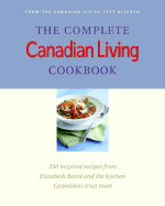 The Complete Canadian Living Cookbook: 350 Inspired Recipes from Elizabeth Baird and the Kitchen Canadians Trust Most