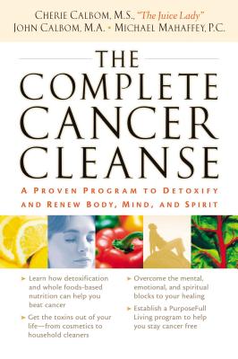 The Complete Cancer Cleanse: A Proven Program to Detoxify and Renew Body, Mind, and Spirit - Calbom, Cherie, Msn, Cn, and Calbom, John, and Mahaffey, Michael, P.C.