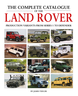 The Complete Catalogue of the Land Rover: Production Variants from Series 1 to Defender - Taylor, James