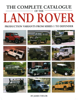 The Complete Catalogue of the Land Rover: Production Variants from Series 1 to Defender - Taylor, James