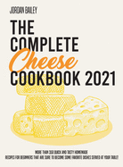 The Complete Cheese Cookbook 2021: More than 350 quick and tasty homemade recipes for beginners that are sure to become some favorite dishes served at your table!