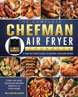 The Complete Chefman Air Fryer Cookbook: A step by step guide to master your Air Fryer and cook the most delicious recipes directly in your home - Gallagher, William