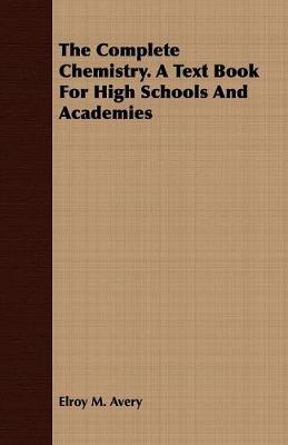 The Complete Chemistry. A Text Book For High Schools And Academies - Avery, Elroy M