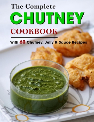 The Complete Chutney Cookbook: With 60 Chutney, Jelly & Sauce Recipes - Lakin, Jammie