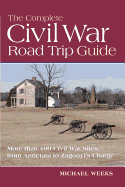 The Complete Civil War Road Trip Guide: 10 Weekend Tours and More Than 400 Sites, from Antietam to Zagonyi's Charge