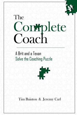 The Complete Coach: A Brit and A Texan Solve the Coaching Puzzle - Carl, Jeremy, and Bainton, Tim