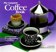 The Complete Coffee Book: A Gourmet Guide to Buying, Brewing, and Cooking - Perry, Sara, and Perry, Sarah, and Rose, Judith Rose