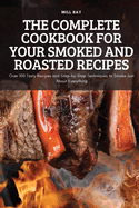 The Complete Cookbook for Your Smoked and Roasted Recipes: Over 100 Tasty Recipes and Step-by-Step Techniques to Smoke Just About Everything