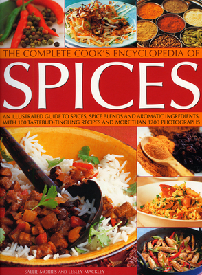 The Complete Cook's Encyclopedia of Spices: An Illustrated Guide to Spices, Spice Blends and Aromatic Ingredients, with 100 Taste-Tingling Recipes and More Than 1200 Photographs - Morris, Sallie, and Mackley, Lesley